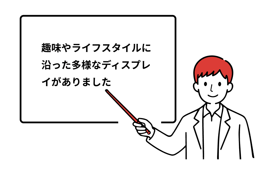 趣味やライフスタイルに沿った多様なディスプレイがありました